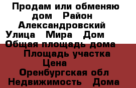 Продам или обменяю дом › Район ­ Александровский › Улица ­ Мира › Дом ­ 1 › Общая площадь дома ­ 147 › Площадь участка ­ 500 › Цена ­ 1 500 - Оренбургская обл. Недвижимость » Дома, коттеджи, дачи продажа   